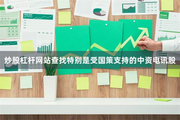 炒股杠杆网站查找特别是受国策支持的中资电讯股